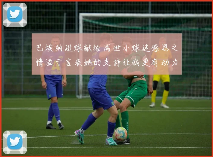 巴埃纳进球献给离世小球迷感恩之情溢于言表她的支持让我更有动力