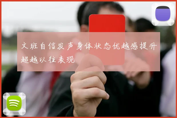 文班自信发声身体状态优越感提升超越以往表现