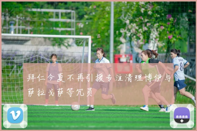 拜仁今夏不再引援专注清理博伊与萨拉戈萨等冗员